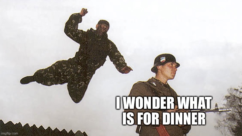 Soldier jump spetznaz | I WONDER WHAT IS FOR DINNER | image tagged in soldier jump spetznaz | made w/ Imgflip meme maker