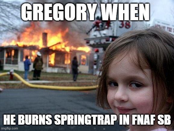 Disaster Girl Meme | GREGORY WHEN; HE BURNS SPRINGTRAP IN FNAF SB | image tagged in memes,disaster girl | made w/ Imgflip meme maker