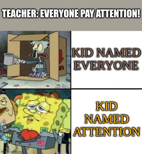 pay! | TEACHER: EVERYONE PAY ATTENTION! KID NAMED EVERYONE; KID NAMED ATTENTION | image tagged in poor squidward vs rich spongebob,memes | made w/ Imgflip meme maker