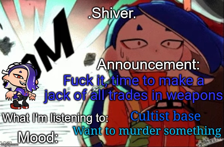 LET'S FUCKIN' GOOOOOOOOOOO | Fuck it, time to make a jack of all trades in weapons; Cultist base; Want to murder something | image tagged in shiver announcement template thanks blook | made w/ Imgflip meme maker