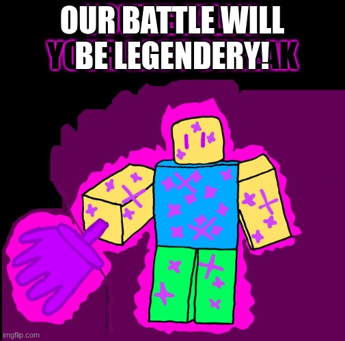 you've kill'd your last streak | OUR BATTLE WILL
BE LEGENDERY! | image tagged in you've kill'd your last streak | made w/ Imgflip meme maker