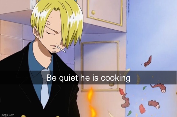 I think ima just only have sanji cooking temps on this account | image tagged in be quiet he is cooking | made w/ Imgflip meme maker