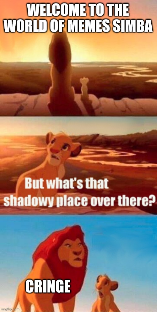 Never cringe | WELCOME TO THE WORLD OF MEMES SIMBA; CRINGE | image tagged in memes,simba shadowy place | made w/ Imgflip meme maker