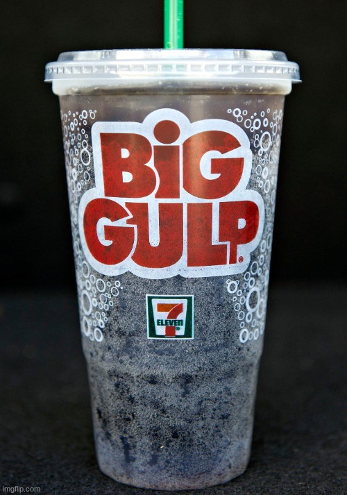 Big Gulp | image tagged in big gulp | made w/ Imgflip meme maker