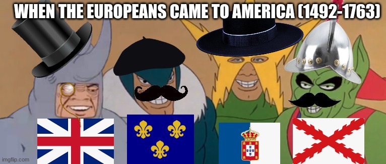 Me And The Boys | WHEN THE EUROPEANS CAME TO AMERICA (1492-1763) | image tagged in me and the boys | made w/ Imgflip meme maker