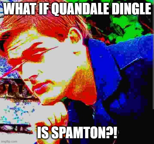 Matpat ultra mega ultimate game theory mode | WHAT IF QUANDALE DINGLE IS SPAMTON?! | image tagged in matpat ultra mega ultimate game theory mode | made w/ Imgflip meme maker