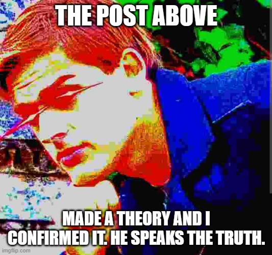 Matpat ultra mega ultimate game theory mode | THE POST ABOVE MADE A THEORY AND I CONFIRMED IT. HE SPEAKS THE TRUTH. | image tagged in matpat ultra mega ultimate game theory mode | made w/ Imgflip meme maker