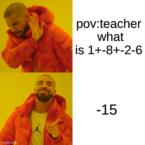 when u know the math problem | pov:teacher  what is 1+-8+-2-6; -15 | image tagged in memes,drake hotline bling | made w/ Imgflip meme maker