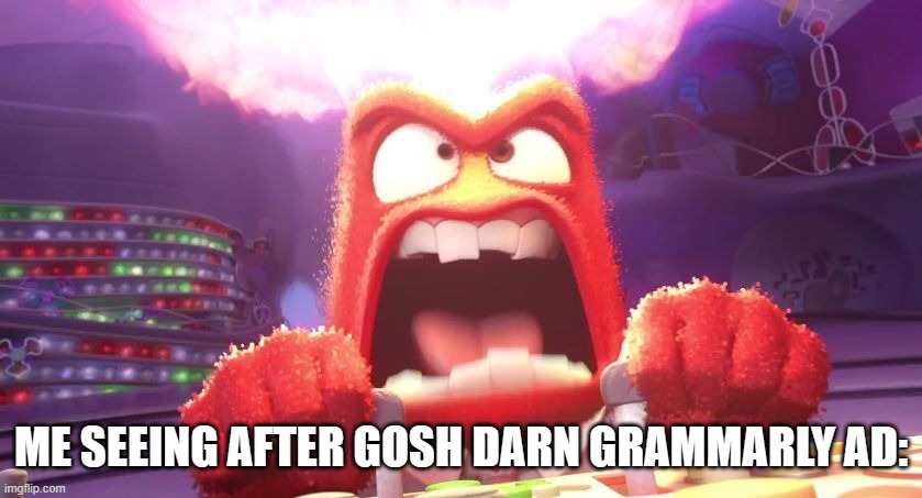 Inside Out Anger | ME SEEING AFTER GOSH DARN GRAMMARLY AD: | image tagged in inside out anger | made w/ Imgflip meme maker