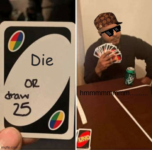 I wonder | Die; hmmmmmmmm.......... | image tagged in memes,uno draw 25 cards | made w/ Imgflip meme maker