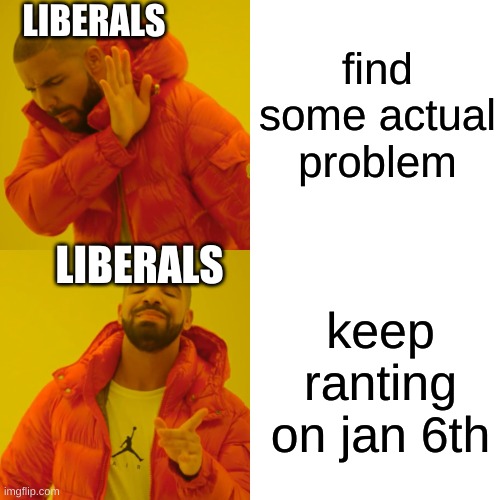 Drake Hotline Bling Meme | find some actual problem keep ranting on jan 6th LIBERALS LIBERALS | image tagged in memes,drake hotline bling | made w/ Imgflip meme maker