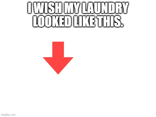 I WISH MY LAUNDRY LOOKED LIKE THIS. | made w/ Imgflip meme maker