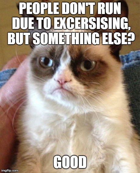 Grumpy Cat Meme | PEOPLE DON'T RUN DUE TO EXCERSISING, BUT SOMETHING ELSE? GOOD | image tagged in memes,grumpy cat | made w/ Imgflip meme maker