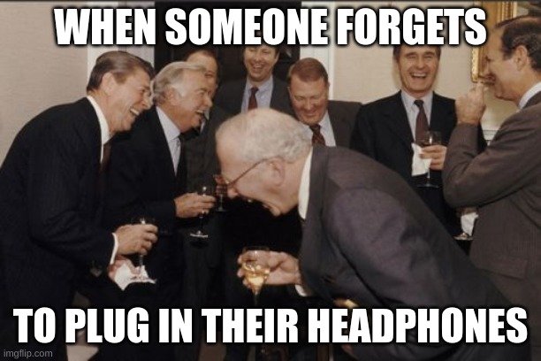 It's very funny if the teacher comments on it. | WHEN SOMEONE FORGETS; TO PLUG IN THEIR HEADPHONES | image tagged in memes,laughing men in suits | made w/ Imgflip meme maker