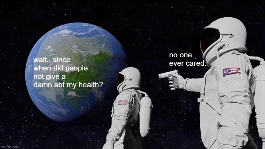 Always Has Been Meme | no one ever cared. wait.. since when did people not give a damn abt my health? | image tagged in memes,always has been | made w/ Imgflip meme maker