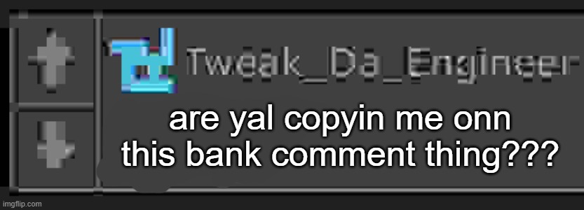 twek announcemnet tmeppltea | are yal copyin me onn this bank comment thing??? | image tagged in twek announcemnet tmeppltea | made w/ Imgflip meme maker