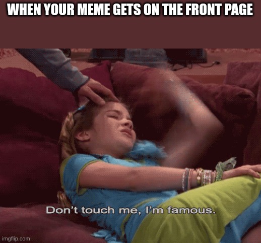 Guess what happened to me today | WHEN YOUR MEME GETS ON THE FRONT PAGE | image tagged in don't touch me i'm famous | made w/ Imgflip meme maker