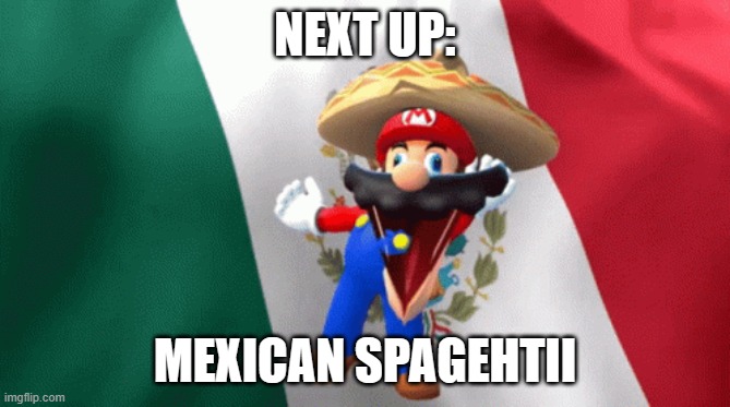 mexican mario dancing | NEXT UP: MEXICAN SPAGEHTII | image tagged in mexican mario dancing | made w/ Imgflip meme maker