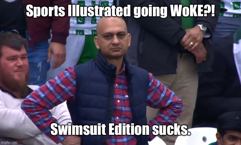 Disappointed Cricket Fan | Sports Illustrated going WoKE?! Swimsuit Edition sucks. | image tagged in disappointed cricket fan | made w/ Imgflip meme maker