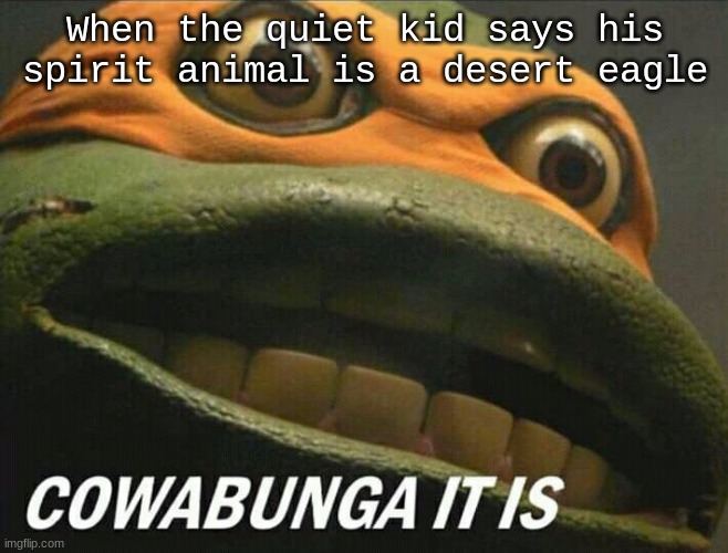 He's one an fbi watchlist | When the quiet kid says his spirit animal is a desert eagle | image tagged in cowabunga it is,quiet kid,desert eagle,spirit animal,fortnite,minecraft | made w/ Imgflip meme maker