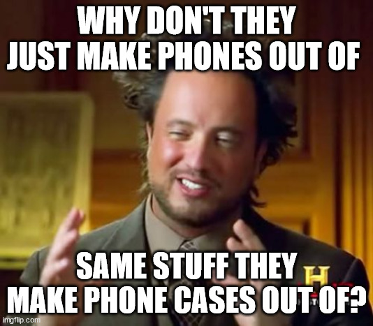 Cell phones | WHY DON'T THEY JUST MAKE PHONES OUT OF; SAME STUFF THEY MAKE PHONE CASES OUT OF? | image tagged in memes,ancient aliens | made w/ Imgflip meme maker