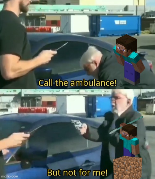 steve belike | image tagged in call an ambulance but not for me | made w/ Imgflip meme maker