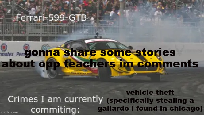 look in comments | gonna share some stories about opp teachers im comments; vehicle theft (specifically stealing a gallardo i found in chicago) | image tagged in 599 | made w/ Imgflip meme maker