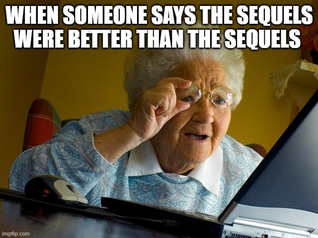 Grandma Finds The Internet Meme | WHEN SOMEONE SAYS THE SEQUELS WERE BETTER THAN THE SEQUELS | image tagged in memes,grandma finds the internet | made w/ Imgflip meme maker