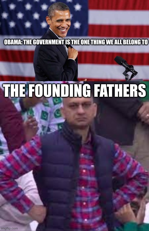 OBAMA: THE GOVERNMENT IS THE ONE THING WE ALL BELONG TO; THE FOUNDING FATHERS | made w/ Imgflip meme maker