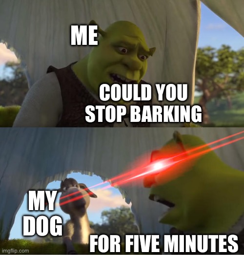 POV your neighbor is mowing their lawn | ME; COULD YOU STOP BARKING; MY DOG; FOR FIVE MINUTES | image tagged in shrek for five minutes | made w/ Imgflip meme maker