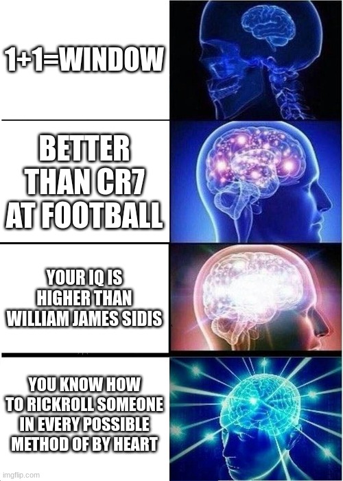 Now who can do this | 1+1=WINDOW; BETTER THAN CR7 AT FOOTBALL; YOUR IQ IS HIGHER THAN WILLIAM JAMES SIDIS; YOU KNOW HOW TO RICKROLL SOMEONE IN EVERY POSSIBLE METHOD OF BY HEART | image tagged in memes,expanding brain,rickroll,rick astley,iq,cristiano ronaldo | made w/ Imgflip meme maker