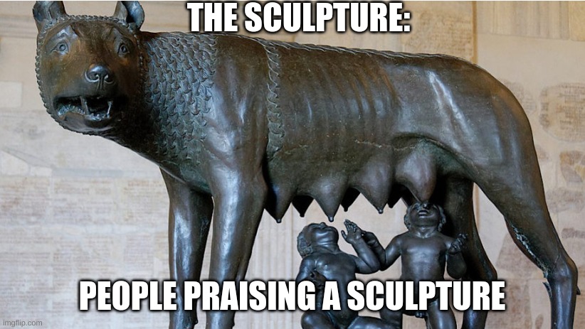 im always confused at art museums | THE SCULPTURE:; PEOPLE PRAISING A SCULPTURE | image tagged in animal sculptures be like,cringe | made w/ Imgflip meme maker