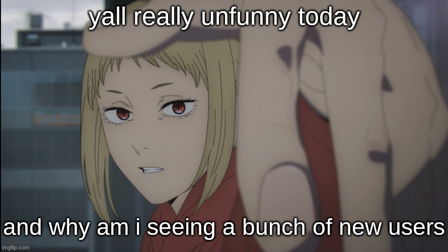 Akane | yall really unfunny today; and why am i seeing a bunch of new users | image tagged in akane | made w/ Imgflip meme maker