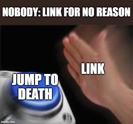 Blank Nut Button Meme | NOBODY: LINK FOR NO REASON; LINK; JUMP TO
DEATH | image tagged in memes,blank nut button | made w/ Imgflip meme maker