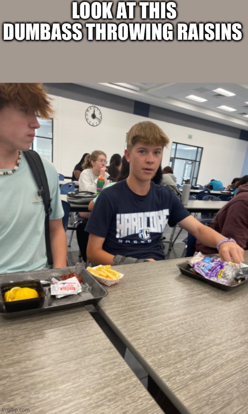 A wild dumbass at lunch | LOOK AT THIS DUMBASS THROWING RAISINS | image tagged in custom template,lunch | made w/ Imgflip meme maker