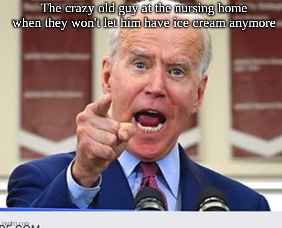 first the yogurt, know this? | The crazy old guy at the nursing home when they won't let him have ice cream anymore | image tagged in joe biden no malarkey,nursing home,crazy,joe biden,biden,yelling | made w/ Imgflip meme maker