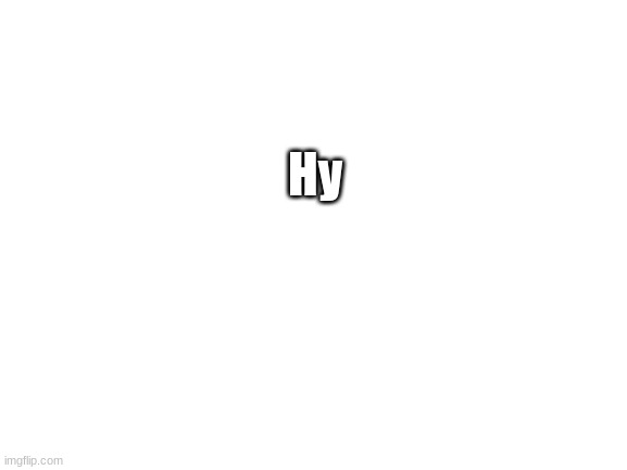 Blank White Template | Hy | image tagged in blank white template | made w/ Imgflip meme maker