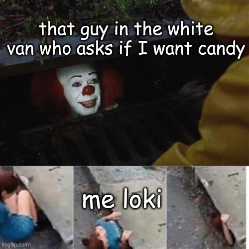 pennywise in sewer | that guy in the white van who asks if I want candy; me loki | image tagged in pennywise in sewer | made w/ Imgflip meme maker