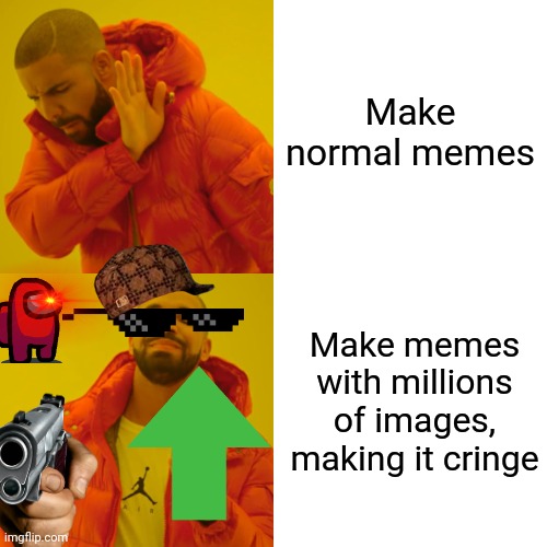 Drake Hotline Bling | Make normal memes; Make memes with millions of images, making it cringe | image tagged in memes,drake hotline bling | made w/ Imgflip meme maker