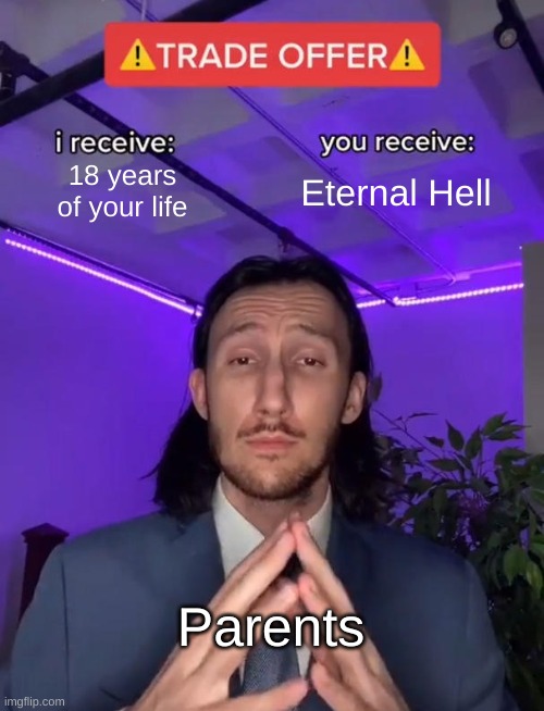 I'm not going to therapy. And I'm not sorry :) | 18 years of your life; Eternal Hell; Parents | image tagged in trade offer | made w/ Imgflip meme maker