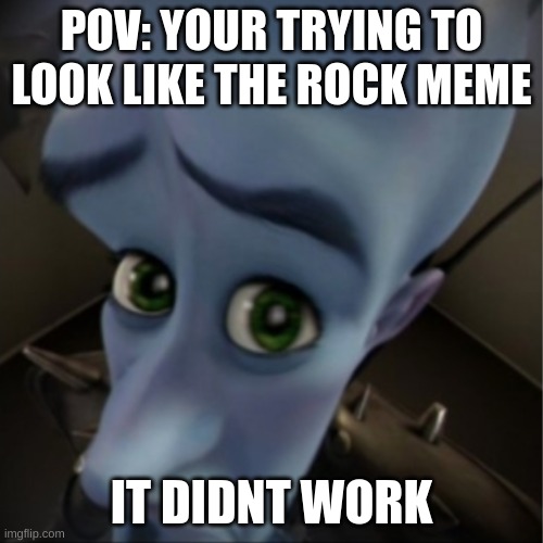 Megamind peeking | POV: YOUR TRYING TO LOOK LIKE THE ROCK MEME; IT DIDNT WORK | image tagged in megamind peeking | made w/ Imgflip meme maker