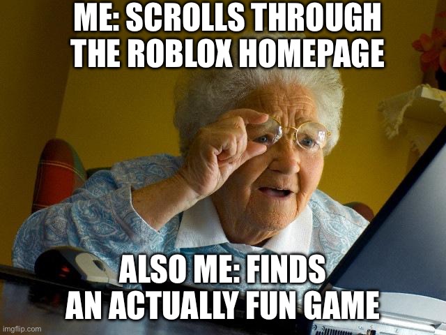 Finding fun games in Roblox | ME: SCROLLS THROUGH THE ROBLOX HOMEPAGE; ALSO ME: FINDS AN ACTUALLY FUN GAME | image tagged in memes,grandma finds the internet | made w/ Imgflip meme maker