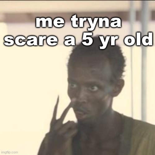 Look At Me | me tryna scare a 5 yr old | image tagged in memes,look at me | made w/ Imgflip meme maker