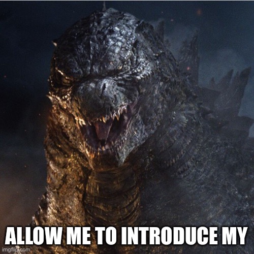 godzilla 2014 | ALLOW ME TO INTRODUCE MYSELF | image tagged in godzilla 2014 | made w/ Imgflip meme maker