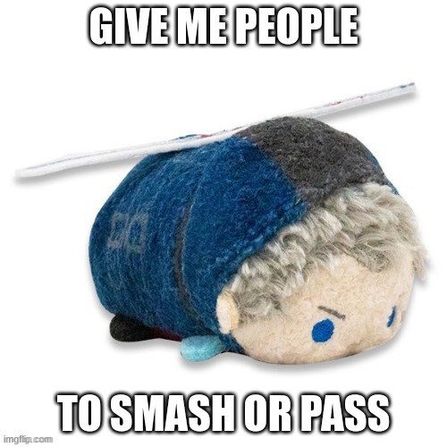Nero plush 2.0 | GIVE ME PEOPLE; TO SMASH OR PASS | image tagged in nero plush 2 0 | made w/ Imgflip meme maker