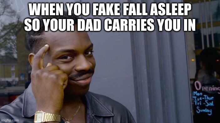 Roll Safe Think About It | WHEN YOU FAKE FALL ASLEEP SO YOUR DAD CARRIES YOU IN | image tagged in memes,roll safe think about it | made w/ Imgflip meme maker