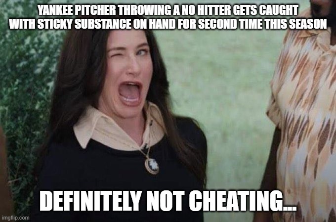 Agatha wink | YANKEE PITCHER THROWING A NO HITTER GETS CAUGHT WITH STICKY SUBSTANCE ON HAND FOR SECOND TIME THIS SEASON; DEFINITELY NOT CHEATING... | image tagged in agatha wink | made w/ Imgflip meme maker