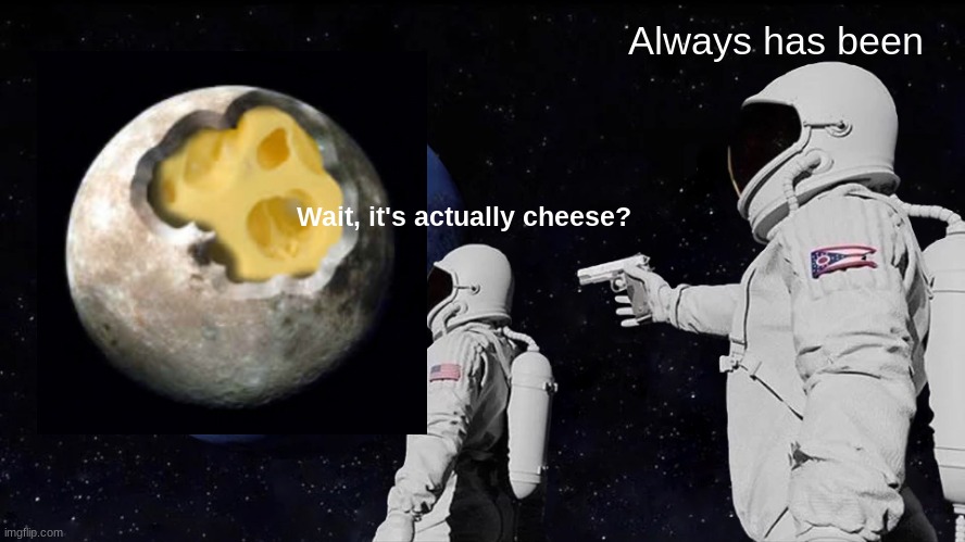 Always Has Been | Always has been; Wait, it's actually cheese? | image tagged in memes,always has been | made w/ Imgflip meme maker