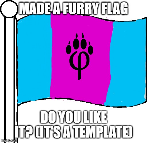 ... | MADE A FURRY FLAG; DO YOU LIKE IT? (IT'S A TEMPLATE) | image tagged in furry flag | made w/ Imgflip meme maker