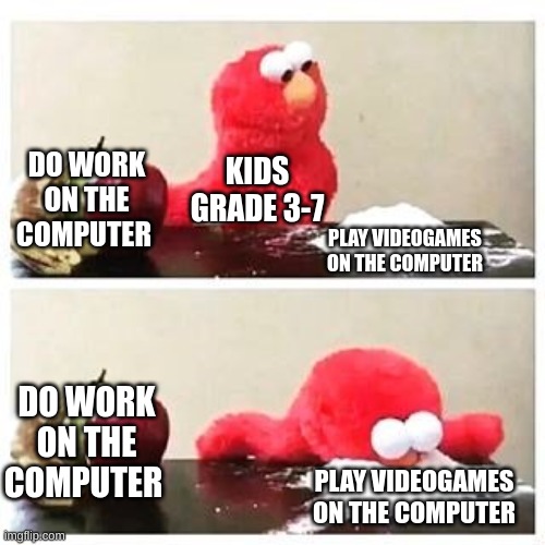 elmo cocaine | DO WORK ON THE COMPUTER; KIDS GRADE 3-7; PLAY VIDEOGAMES ON THE COMPUTER; DO WORK ON THE COMPUTER; PLAY VIDEOGAMES ON THE COMPUTER | image tagged in elmo cocaine | made w/ Imgflip meme maker